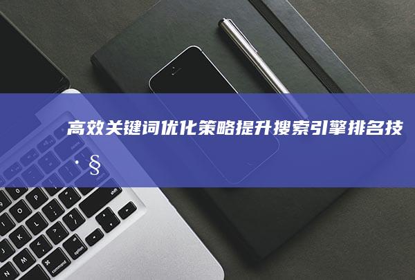 高效关键词优化策略：提升搜索引擎排名技巧